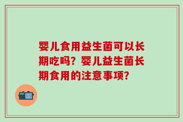 婴儿食用益生菌可以长期吃吗？婴儿益生菌长期食用的注意事项？