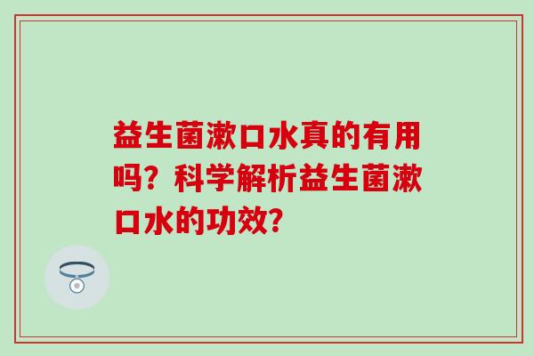 益生菌漱口水真的有用吗？科学解析益生菌漱口水的功效？