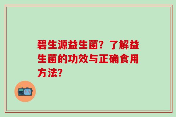 碧生源益生菌？了解益生菌的功效与正确食用方法？