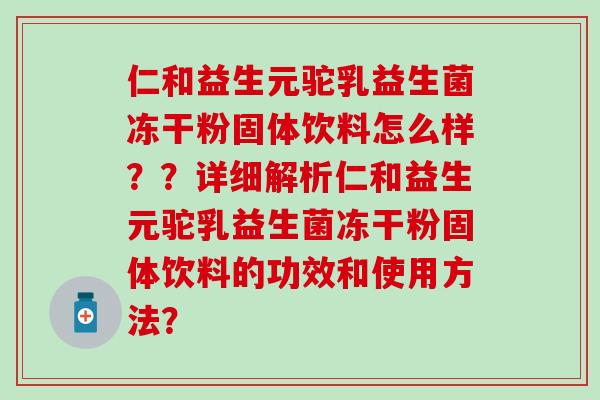 仁和益生元驼乳益生菌冻干粉固体饮料怎么样？？详细解析仁和益生元驼乳益生菌冻干粉固体饮料的功效和使用方法？