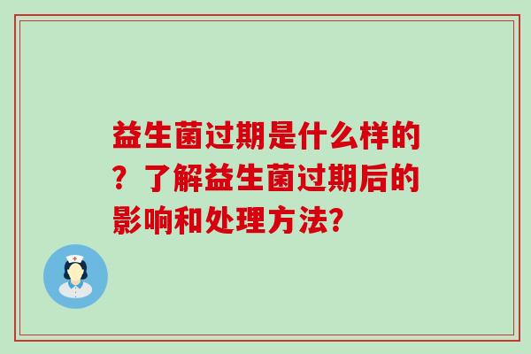 益生菌过期是什么样的？了解益生菌过期后的影响和处理方法？