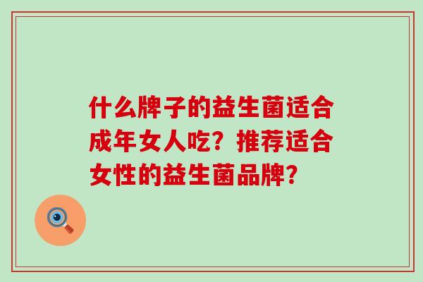 什么牌子的益生菌适合成年女人吃？推荐适合女性的益生菌品牌？
