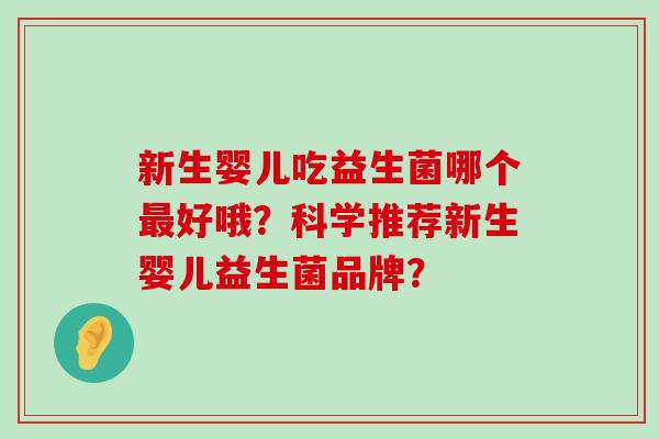 新生婴儿吃益生菌哪个最好哦？科学推荐新生婴儿益生菌品牌？