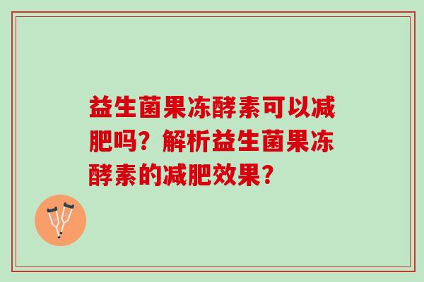 益生菌果冻酵素可以减肥吗？解析益生菌果冻酵素的减肥效果？