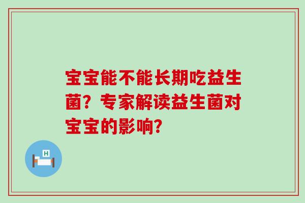 宝宝能不能长期吃益生菌？专家解读益生菌对宝宝的影响？