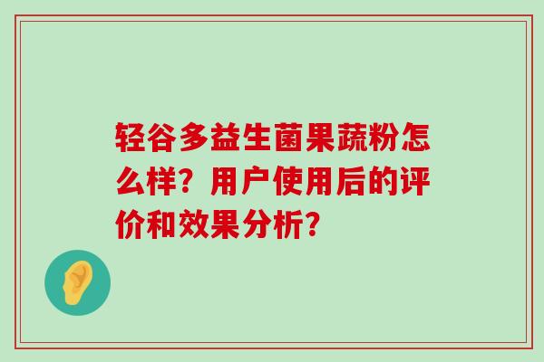 轻谷多益生菌果蔬粉怎么样？用户使用后的评价和效果分析？