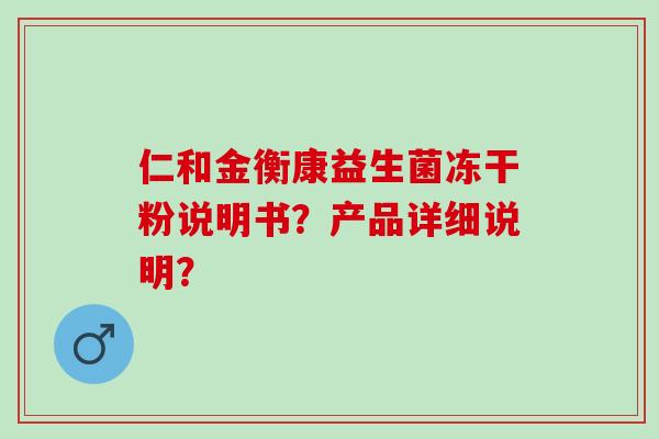 仁和金衡康益生菌冻干粉说明书？产品详细说明？