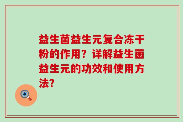 益生菌益生元复合冻干粉的作用？详解益生菌益生元的功效和使用方法？