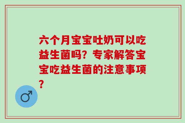 六个月宝宝吐奶可以吃益生菌吗？专家解答宝宝吃益生菌的注意事项？