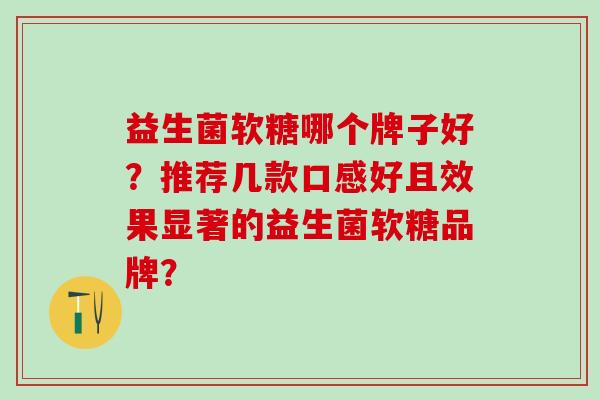 益生菌软糖哪个牌子好？推荐几款口感好且效果显著的益生菌软糖品牌？