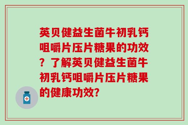 英贝健益生菌牛初乳钙咀嚼片压片糖果的功效？了解英贝健益生菌牛初乳钙咀嚼片压片糖果的健康功效？