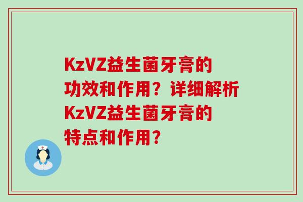 KzVZ益生菌牙膏的功效和作用？详细解析KzVZ益生菌牙膏的特点和作用？