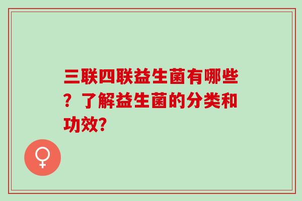 三联四联益生菌有哪些？了解益生菌的分类和功效？