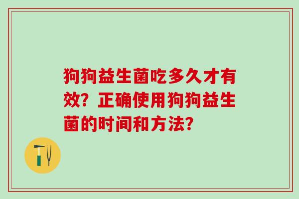 狗狗益生菌吃多久才有效？正确使用狗狗益生菌的时间和方法？
