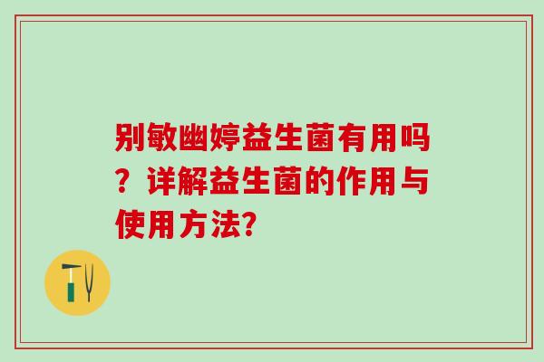 别敏幽婷益生菌有用吗？详解益生菌的作用与使用方法？