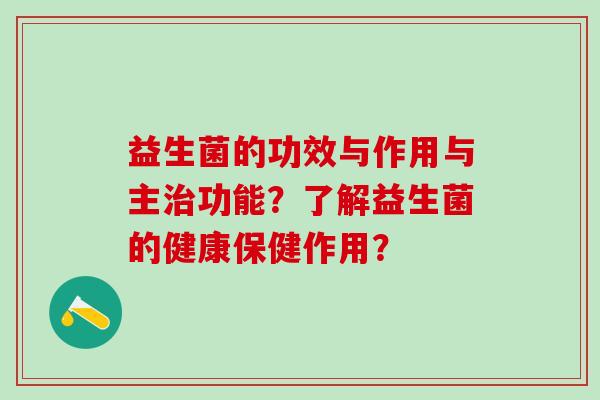 益生菌的功效与作用与主治功能？了解益生菌的健康保健作用？