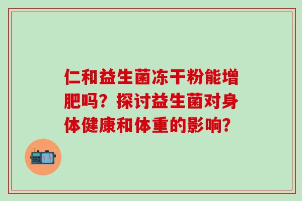 仁和益生菌冻干粉能增肥吗？探讨益生菌对身体健康和体重的影响？