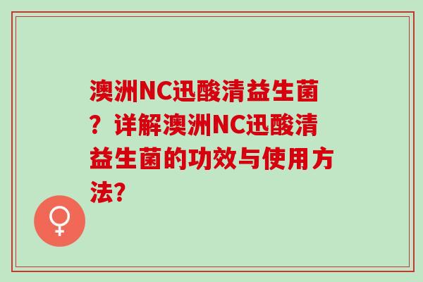 澳洲NC迅酸清益生菌？详解澳洲NC迅酸清益生菌的功效与使用方法？