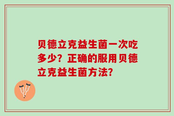 贝德立克益生菌一次吃多少？正确的服用贝德立克益生菌方法？