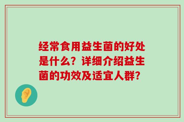 经常食用益生菌的好处是什么？详细介绍益生菌的功效及适宜人群？