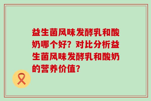 益生菌风味发酵乳和酸奶哪个好？对比分析益生菌风味发酵乳和酸奶的营养价值？