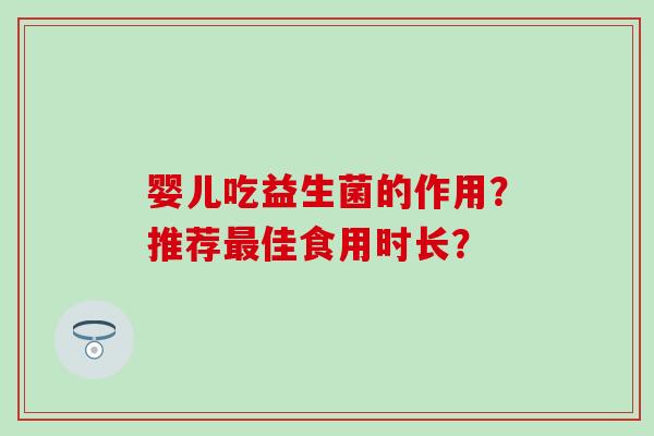 婴儿吃益生菌的作用？推荐最佳食用时长？