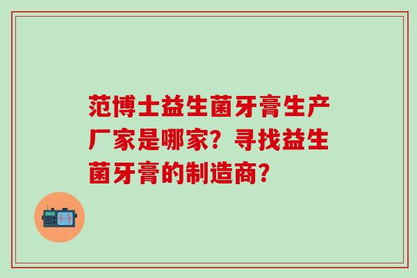 范博士益生菌牙膏生产厂家是哪家？寻找益生菌牙膏的制造商？