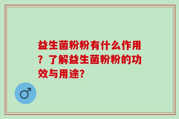 益生菌粉粉有什么作用？了解益生菌粉粉的功效与用途？