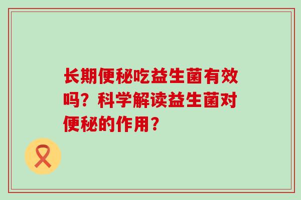 长期便秘吃益生菌有效吗？科学解读益生菌对便秘的作用？