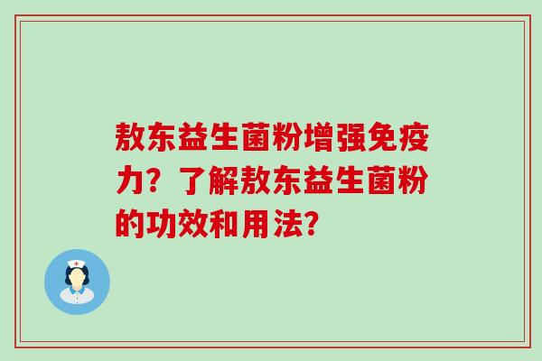 敖东益生菌粉增强免疫力？了解敖东益生菌粉的功效和用法？