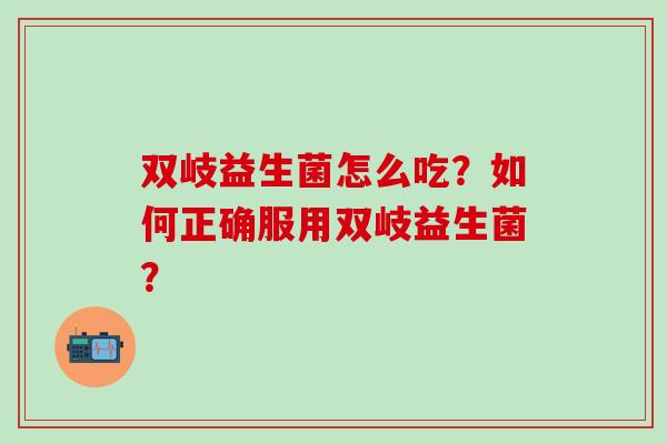 双岐益生菌怎么吃？如何正确服用双岐益生菌？