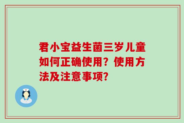 君小宝益生菌三岁儿童如何正确使用？使用方法及注意事项？