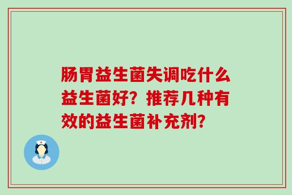 肠胃益生菌失调吃什么益生菌好？推荐几种有效的益生菌补充剂？