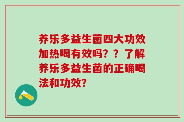 养乐多益生菌四大功效加热喝有效吗？？了解养乐多益生菌的正确喝法和功效？