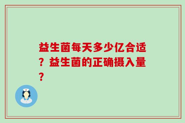 益生菌每天多少亿合适？益生菌的正确摄入量？