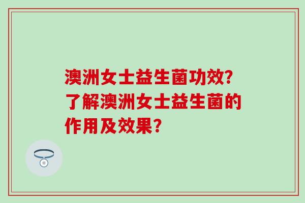 澳洲女士益生菌功效？了解澳洲女士益生菌的作用及效果？