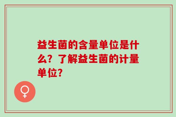 益生菌的含量单位是什么？了解益生菌的计量单位？
