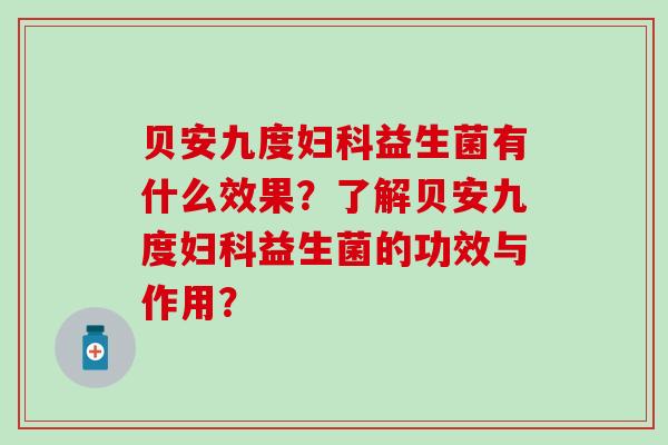 贝安九度妇科益生菌有什么效果？了解贝安九度妇科益生菌的功效与作用？