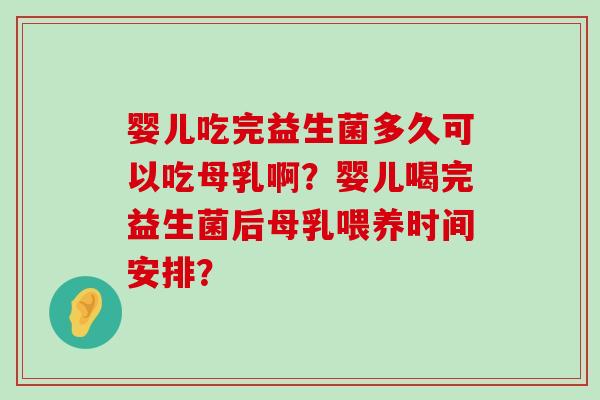 婴儿吃完益生菌多久可以吃母乳啊？婴儿喝完益生菌后母乳喂养时间安排？