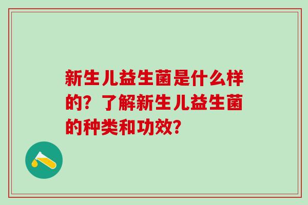 新生儿益生菌是什么样的？了解新生儿益生菌的种类和功效？
