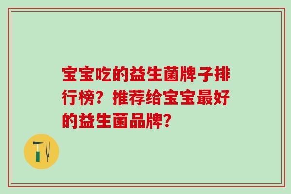 宝宝吃的益生菌牌子排行榜？推荐给宝宝最好的益生菌品牌？
