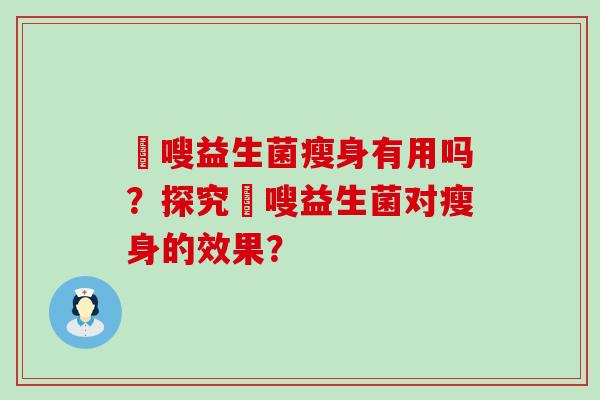 藌嗖益生菌瘦身有用吗？探究藌嗖益生菌对瘦身的效果？
