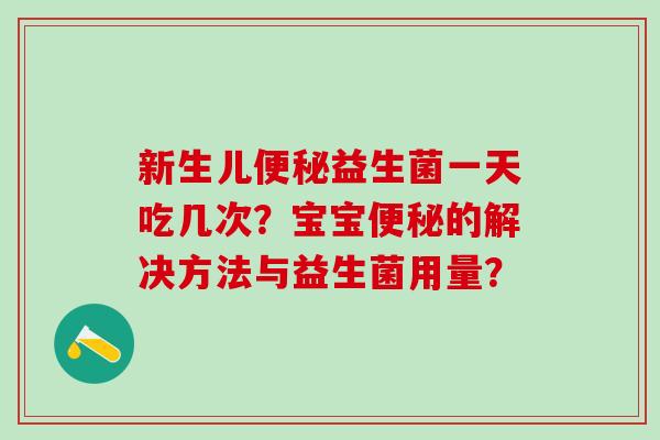 新生儿便秘益生菌一天吃几次？宝宝便秘的解决方法与益生菌用量？