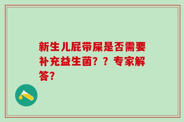 新生儿屁带屎是否需要补充益生菌？？专家解答？