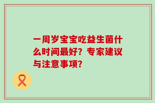 一周岁宝宝吃益生菌什么时间最好？专家建议与注意事项？