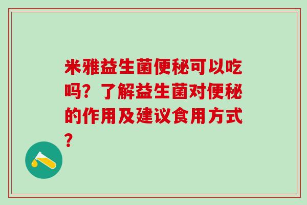 米雅益生菌便秘可以吃吗？了解益生菌对便秘的作用及建议食用方式？