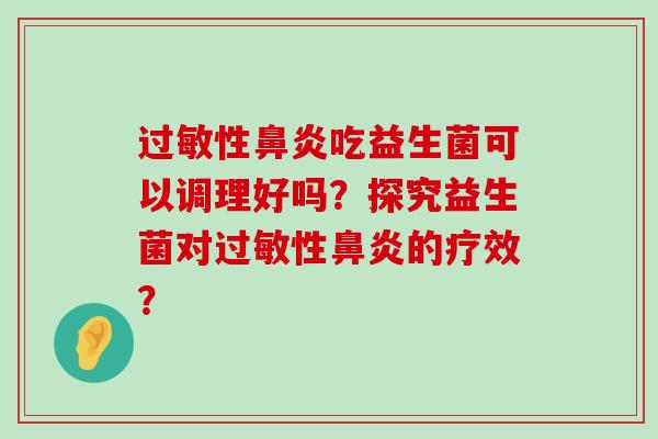 过敏性鼻炎吃益生菌可以调理好吗？探究益生菌对过敏性鼻炎的疗效？