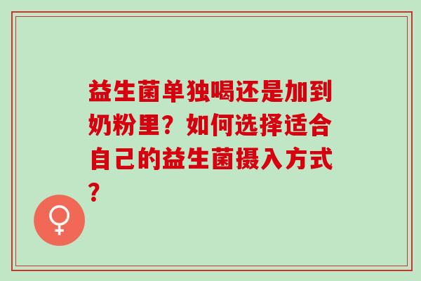 益生菌单独喝还是加到奶粉里？如何选择适合自己的益生菌摄入方式？