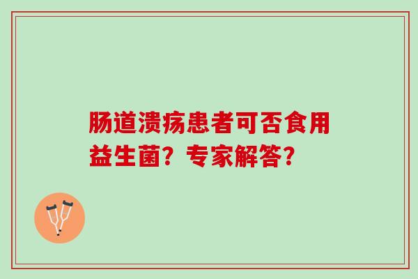 肠道溃疡患者可否食用益生菌？专家解答？