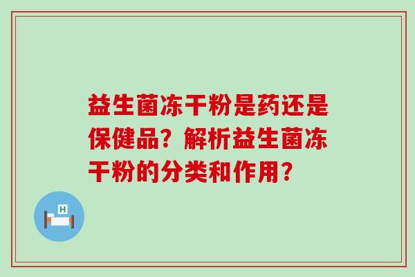 益生菌冻干粉是药还是保健品？解析益生菌冻干粉的分类和作用？